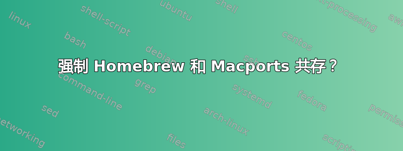 强制 Homebrew 和 Macports 共存？