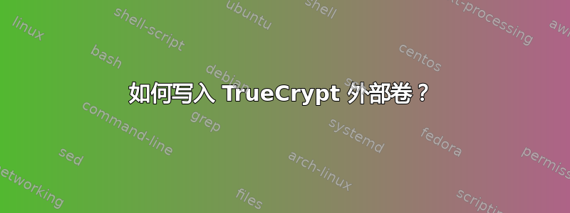 如何写入 TrueCrypt 外部卷？