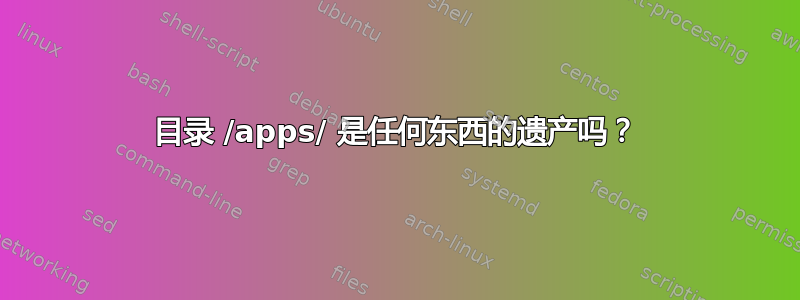 目录 /apps/ 是任何东西的遗产吗？