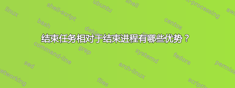 结束任务相对于结束进程有哪些优势？