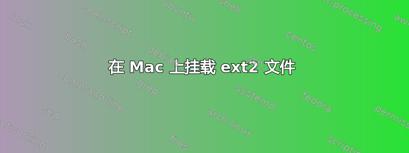 在 Mac 上挂载 ext2 文件