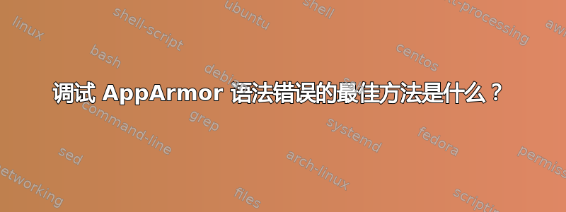 调试 AppArmor 语法错误的最佳方法是什么？