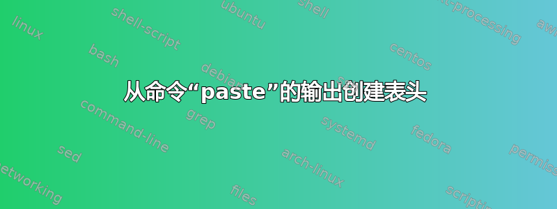 从命令“paste”的输出创建表头