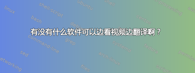 有没有什么软件可以边看视频边翻译啊？