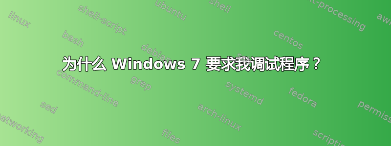 为什么 Windows 7 要求我调试程序？