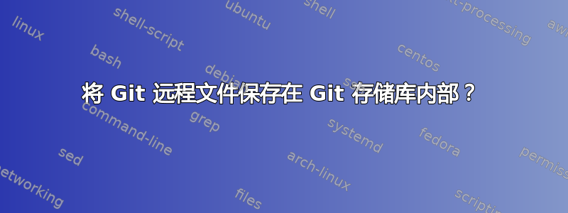 将 Git 远程文件保存在 Git 存储库内部？