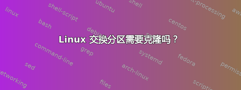 Linux 交换分区需要克隆吗？