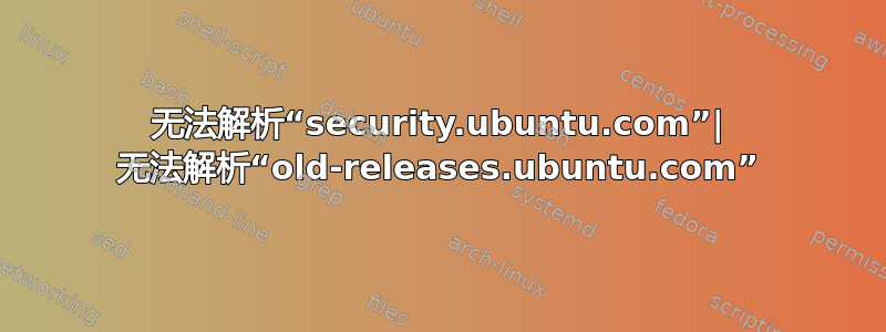 无法解析“security.ubuntu.com”| 无法解析“old-releases.ubuntu.com”