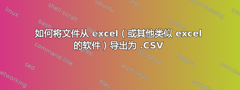 如何将文件从 excel（或其他类似 excel 的软件）导出为 .CSV