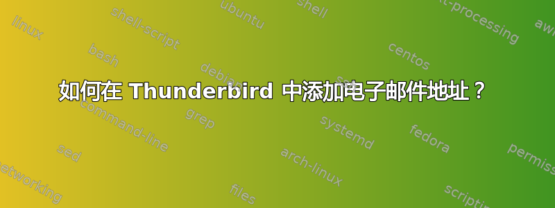 如何在 Thunderbird 中添加电子邮件地址？