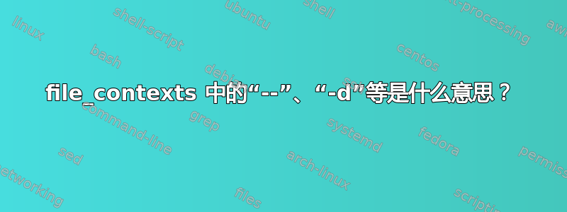 file_contexts 中的“--”、“-d”等是什么意思？