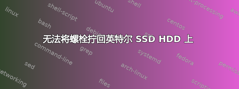 无法将螺栓拧回英特尔 SSD HDD 上