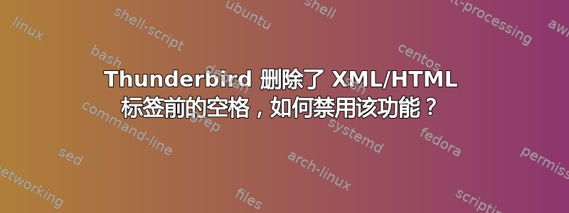 Thunderbird 删除了 XML/HTML 标签前的空格，如何禁用该功能？