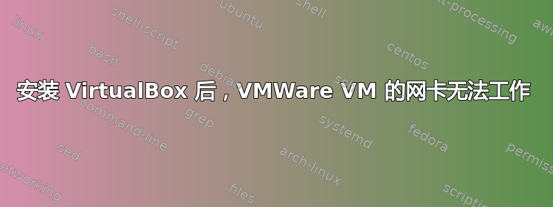 安装 VirtualBox 后，VMWare VM 的网卡无法工作