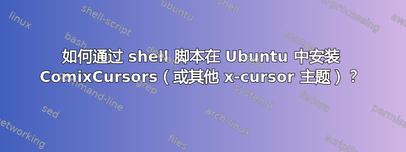 如何通过 shell 脚本在 Ubuntu 中安装 ComixCursors（或其他 x-cursor 主题）？