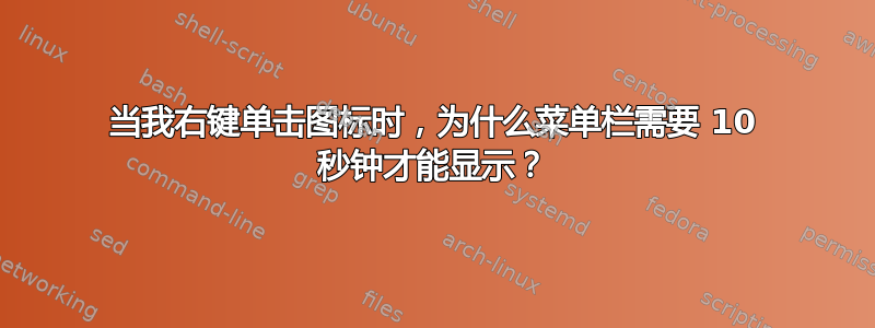 当我右键单击图标时，为什么菜单栏需要 10 秒钟才能显示？