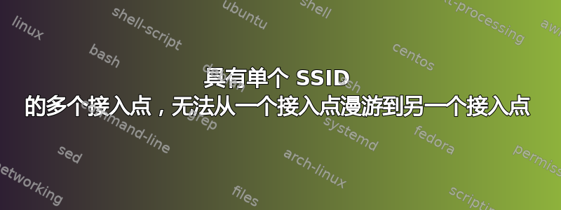 具有单个 SSID 的多个接入点，无法从一个接入点漫游到另一个接入点