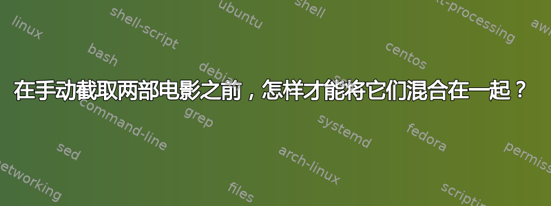 在手动截取两部电影之前，怎样才能将它们混合在一起？