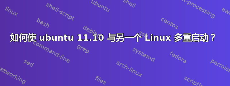 如何使 ubuntu 11.10 与另一个 Linux 多重启动？