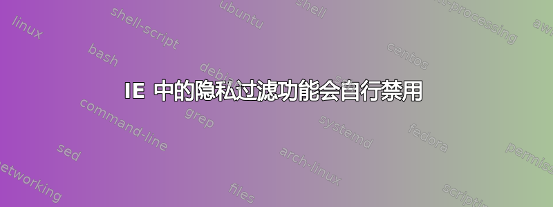 IE 中的隐私过滤功能会自行禁用