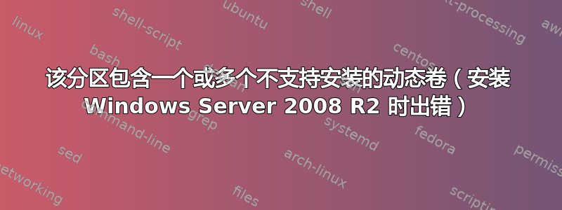 该分区包含一个或多个不支持安装的动态卷（安装 Windows Server 2008 R2 时出错）