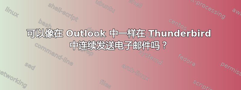 可以像在 Outlook 中一样在 Thunderbird 中连续发送电子邮件吗？