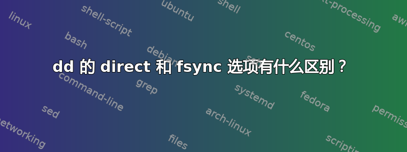 dd 的 direct 和 fsync 选项有什么区别？