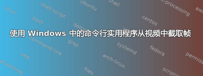 使用 Windows 中的命令行实用程序从视频中截取帧