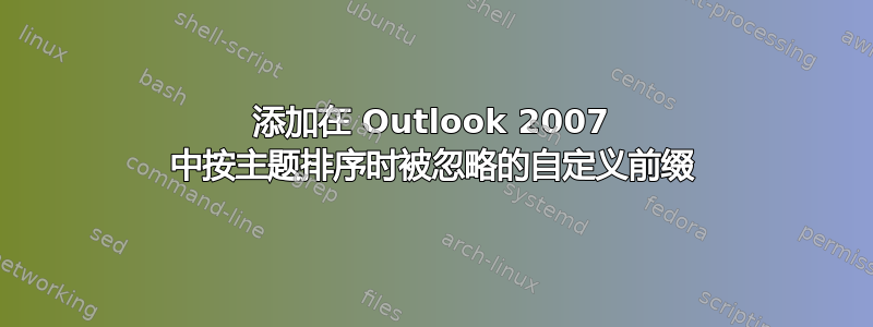 添加在 Outlook 2007 中按主题排序时被忽略的自定义前缀