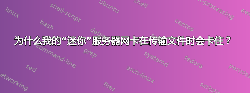 为什么我的“迷你”服务器网卡在传输文件时会卡住？