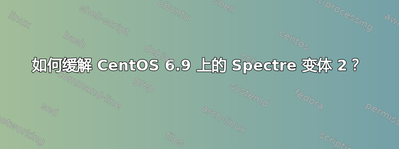 如何缓解 CentOS 6.9 上的 Spectre 变体 2？