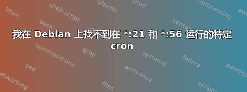 我在 Debian 上找不到在 *:21 和 *:56 运行的特定 cron