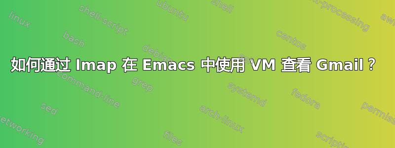 如何通过 Imap 在 Emacs 中使用 VM 查看 Gmail？