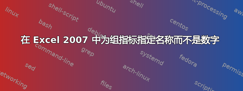 在 Excel 2007 中为组指标指定名称而不是数字