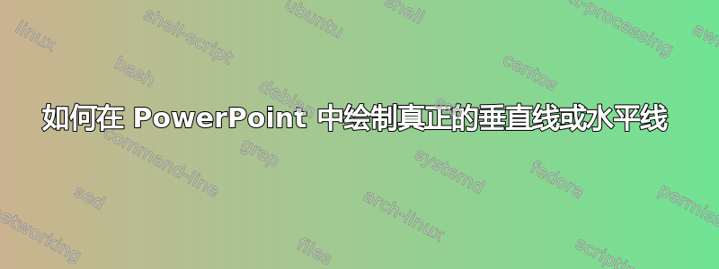 如何在 PowerPoint 中绘制真正的垂直线或水平线