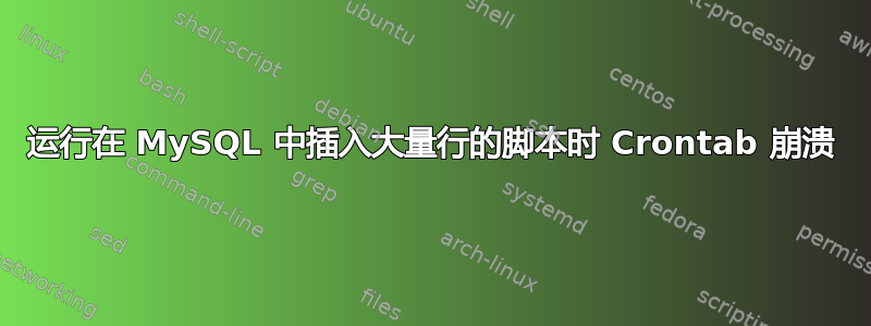 运行在 MySQL 中插入大量行的脚本时 Crontab 崩溃