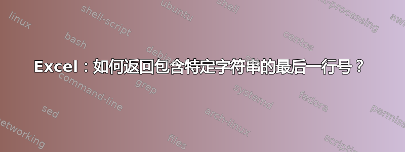 Excel：如何返回包含特定字符串的最后一行号？