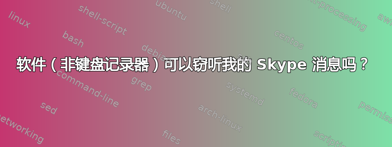 软件（非键盘记录器）可以窃听我的 Skype 消息吗？