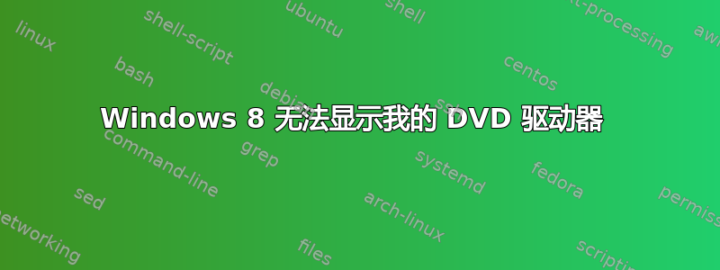 Windows 8 无法显示我的 DVD 驱动器 