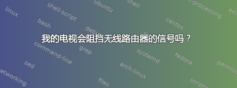 我的电视会阻挡无线路由器的信号吗？