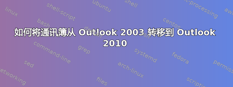 如何将通讯簿从 Outlook 2003 转移到 Outlook 2010