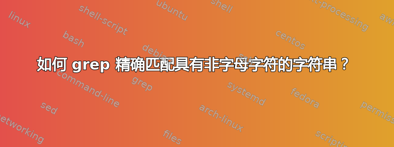 如何 grep 精确匹配具有非字母字符的字符串？