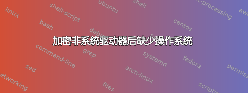 加密非系统驱动器后缺少操作系统