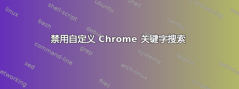 禁用自定义 Chrome 关键字搜索