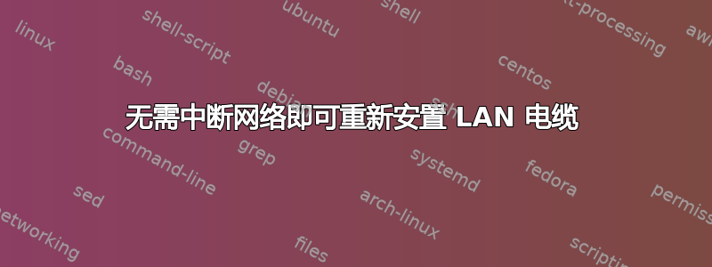 无需中断网络即可重新安置 LAN 电缆