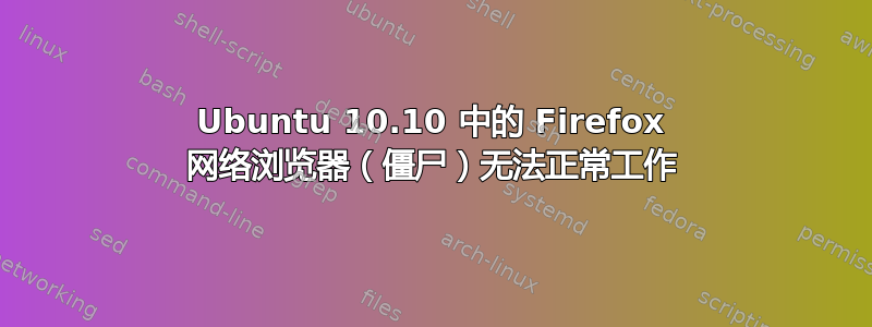 Ubuntu 10.10 中的 Firefox 网络浏览器（僵尸）无法正常工作