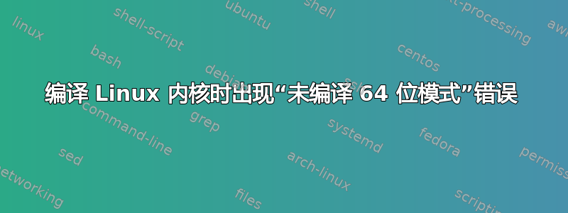 编译 Linux 内核时出现“未编译 64 位模式”错误