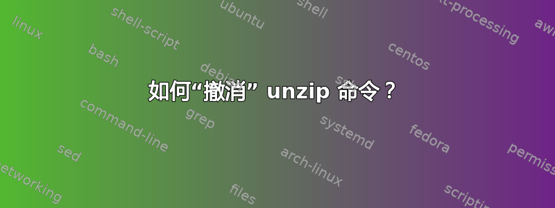 如何“撤消” unzip 命令？