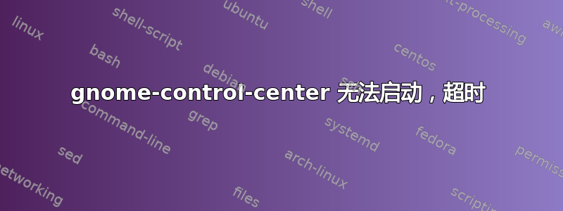 gnome-control-center 无法启动，超时