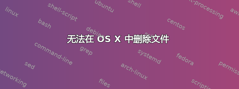 无法在 OS X 中删除文件